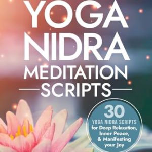 The Book of Yoga Nidra Meditation Scripts: 30 Yoga Nidra Scripts for Deep Relaxation, Inner Peace, & Manifesting Your Joy